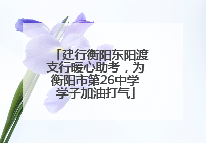 建行衡阳东阳渡支行暖心助考，为衡阳市第26中学学子加油打气