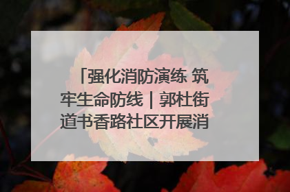 强化消防演练 筑牢生命防线｜郭杜街道书香路社区开展消防演练活动