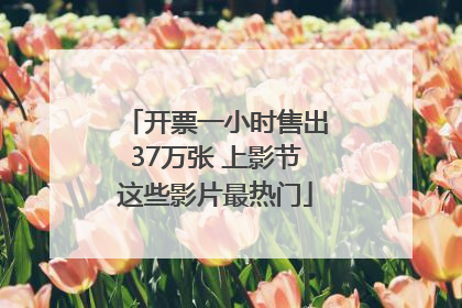 开票一小时售出37万张 上影节这些影片最热门