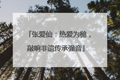 张爱仙：热爱为槌，敲响非遗传承强音