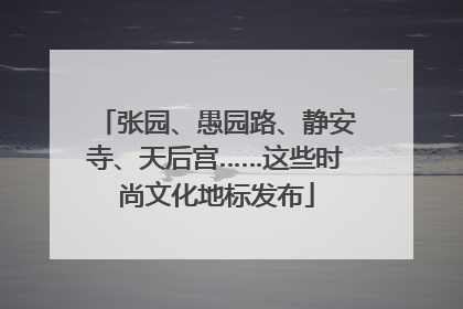 张园、愚园路、静安寺、天后宫……这些时尚文化地标发布