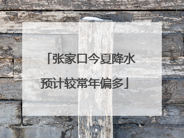 张家口今夏降水预计较常年偏多