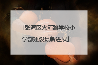 张湾区火箭路学校小学部建设最新进展