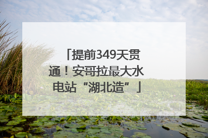 提前349天贯通！安哥拉最大水电站“湖北造”