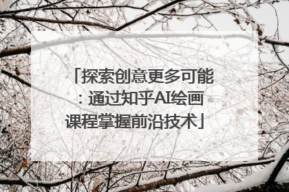 探索创意更多可能：通过知乎AI绘画课程掌握前沿技术
