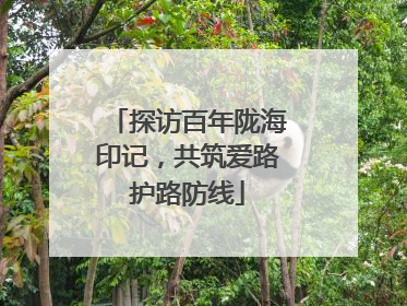 探访百年陇海印记，共筑爱路护路防线