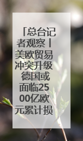 总台记者观察丨美欧贸易冲突升级 德国或面临2500亿欧元累计损失