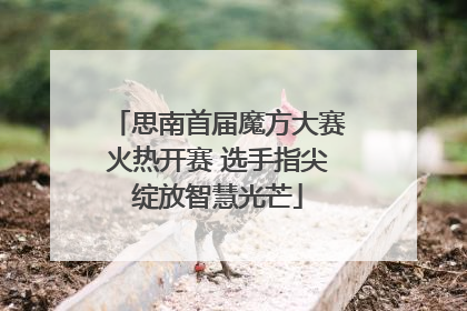 思南首届魔方大赛火热开赛 选手指尖绽放智慧光芒