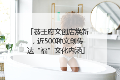 恭王府文创店焕新，近500种文创传达“福”文化内涵