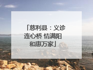 慈利县：义诊连心桥 情满阳和惠万家