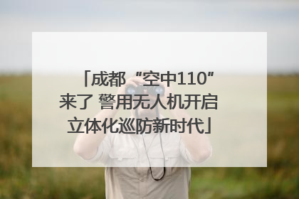 成都“空中110”来了 警用无人机开启立体化巡防新时代