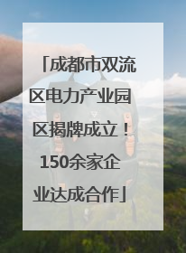 成都市双流区电力产业园区揭牌成立！150余家企业达成合作