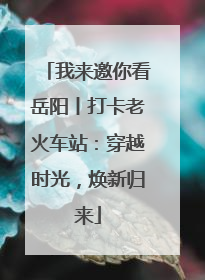 我来邀你看岳阳丨打卡老火车站：穿越时光，焕新归来