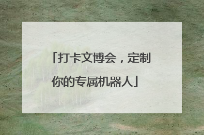 打卡文博会，定制你的专属机器人