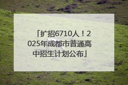 扩招6710人！2025年成都市普通高中招生计划公布