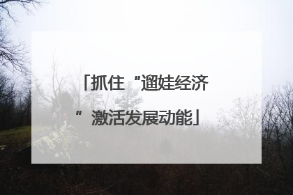 抓住“遛娃经济”激活发展动能