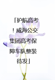 护航高考！威海公交集团高考保障车队整装待发
