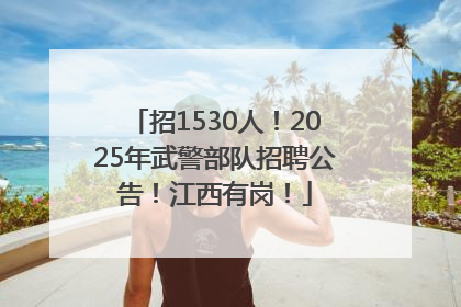 招1530人！2025年武警部队招聘公告！江西有岗！