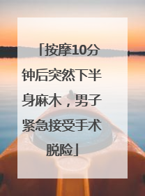 按摩10分钟后突然下半身麻木，男子紧急接受手术脱险