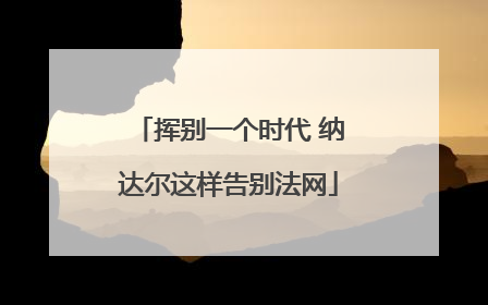 挥别一个时代 纳达尔这样告别法网