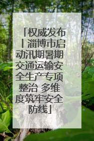 权威发布丨淄博市启动汛期暑期交通运输安全生产专项整治 多维度筑牢安全防线