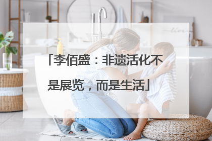 李佰盛：非遗活化不是展览，而是生活