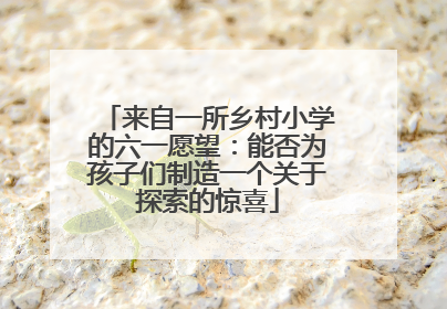 来自一所乡村小学的六一愿望：能否为孩子们制造一个关于探索的惊喜