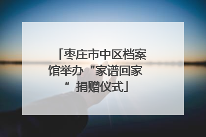 枣庄市中区档案馆举办“家谱回家”捐赠仪式