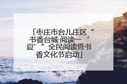 枣庄市台儿庄区“书香台城·阅读一‘夏’”全民阅读暨书香文化节启动