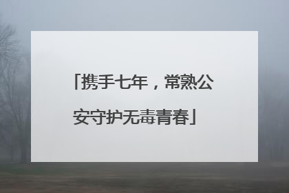 携手七年，常熟公安守护无毒青春