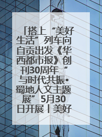 搭上“美好生活”列车向自贡出发《华西都市报》创刊30周年“与时代共振•蜀地人文主题展”5月30日开展丨美好生活有“盐”味