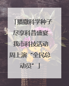 播撒科学种子 尽享科普盛宴 我市科技活动周上演“全民总动员”