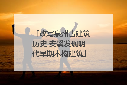 改写泉州古建筑历史 安溪发现明代早期木构建筑