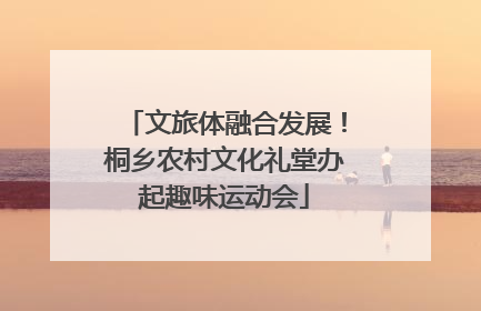 文旅体融合发展！桐乡农村文化礼堂办起趣味运动会