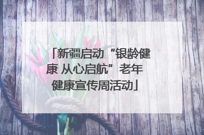 新疆启动“银龄健康 从心启航”老年健康宣传周活动