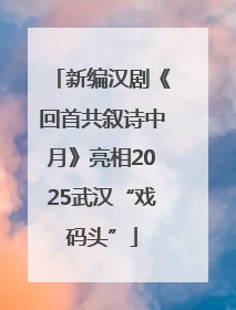 新编汉剧《回首共叙诗中月》亮相2025武汉“戏码头”