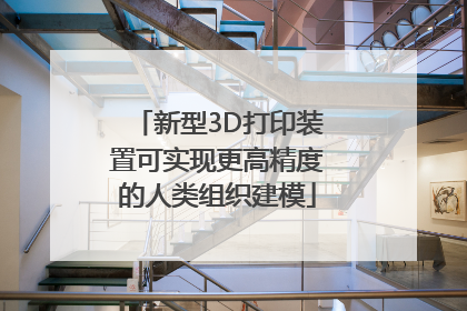 新型3D打印装置可实现更高精度的人类组织建模