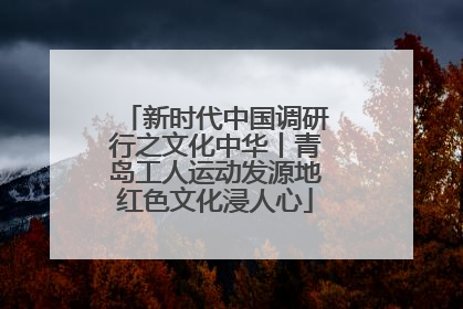 新时代中国调研行之文化中华丨青岛工人运动发源地红色文化浸人心