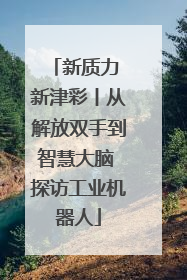 新质力 新津彩丨从解放双手到智慧大脑 探访工业机器人
