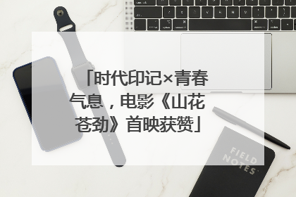 时代印记×青春气息，电影《山花苍劲》首映获赞