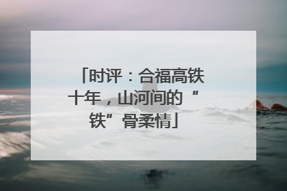 时评：合福高铁十年，山河间的“铁”骨柔情