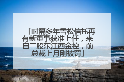 时隔多年雪松信托再有新董事获准上任，来自二股东江西金控，前总裁上月刚被罚