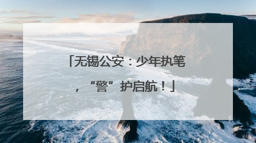 无锡公安：少年执笔，“警”护启航！