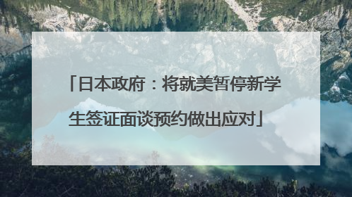 日本政府：将就美暂停新学生签证面谈预约做出应对