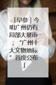 早参｜今明广州仍有局部大暴雨；“广州十大文物地标”首度公布