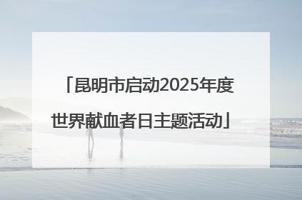 昆明市启动2025年度世界献血者日主题活动