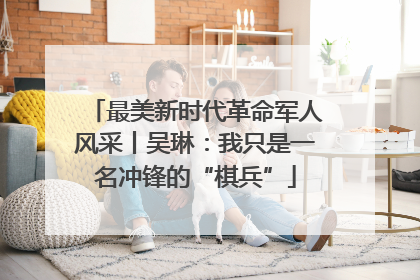 最美新时代革命军人风采丨吴琳：我只是一名冲锋的“棋兵”
