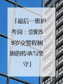 最后一班护考岗：崇阳59岁交警程树旗的传承与坚守