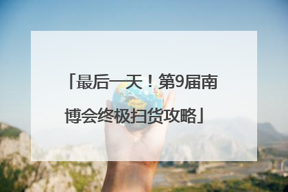 最后一天！第9届南博会终极扫货攻略