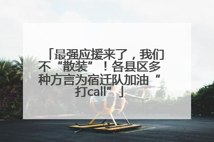 最强应援来了，我们不“散装”！各县区多种方言为宿迁队加油“打call”